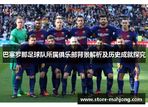 巴塞罗那足球队所属俱乐部背景解析及历史成就探究