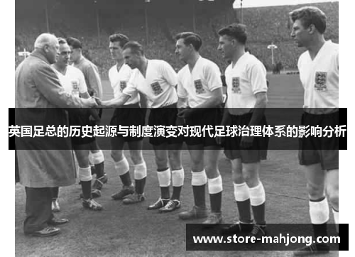 英国足总的历史起源与制度演变对现代足球治理体系的影响分析