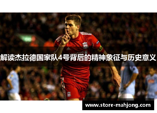 解读杰拉德国家队4号背后的精神象征与历史意义