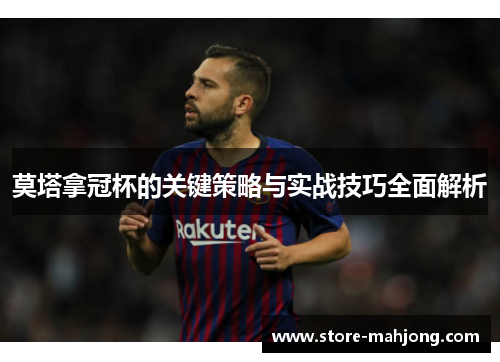 莫塔拿冠杯的关键策略与实战技巧全面解析