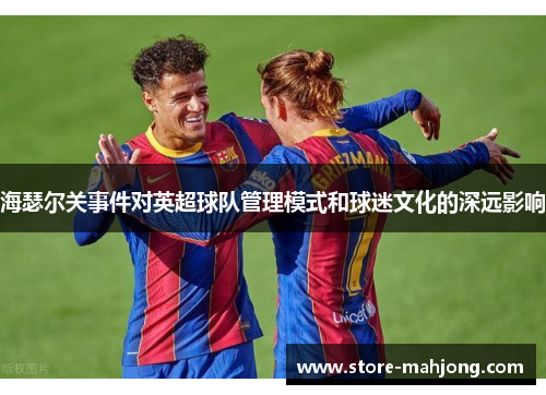 海瑟尔关事件对英超球队管理模式和球迷文化的深远影响