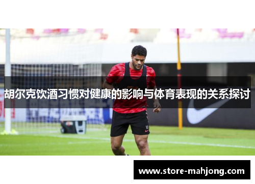 胡尔克饮酒习惯对健康的影响与体育表现的关系探讨