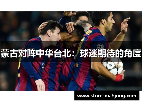 蒙古对阵中华台北：球迷期待的角度