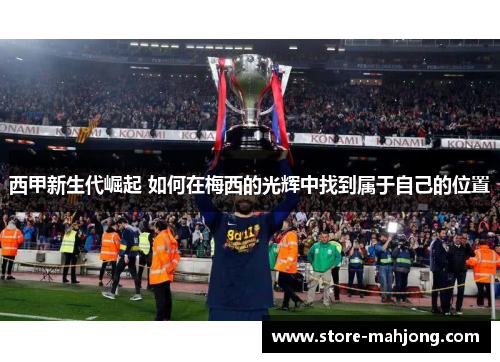 西甲新生代崛起 如何在梅西的光辉中找到属于自己的位置