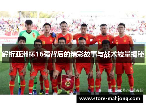 解析亚洲杯16强背后的精彩故事与战术较量揭秘
