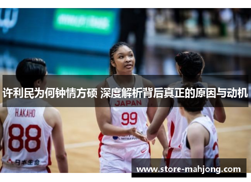 许利民为何钟情方硕 深度解析背后真正的原因与动机