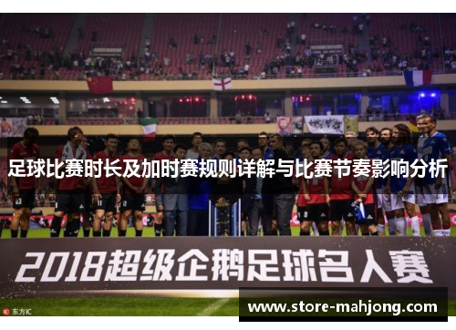 足球比赛时长及加时赛规则详解与比赛节奏影响分析