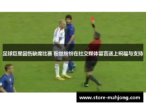 足球巨星因伤缺席比赛 粉丝纷纷在社交媒体留言送上祝福与支持