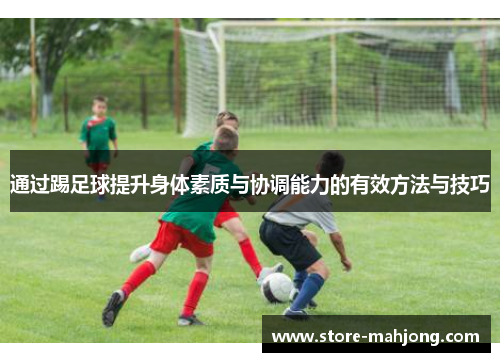 通过踢足球提升身体素质与协调能力的有效方法与技巧