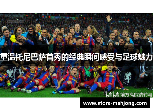 重温托尼巴萨首秀的经典瞬间感受与足球魅力