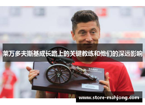 莱万多夫斯基成长路上的关键教练和他们的深远影响