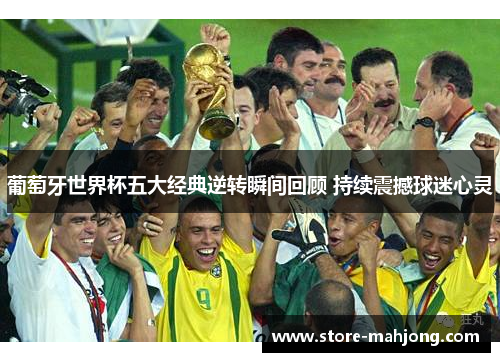 葡萄牙世界杯五大经典逆转瞬间回顾 持续震撼球迷心灵