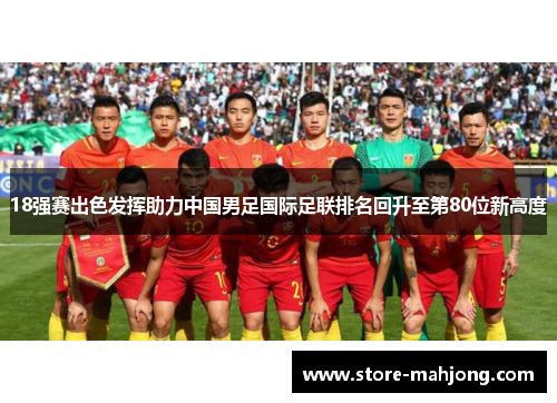 18强赛出色发挥助力中国男足国际足联排名回升至第80位新高度
