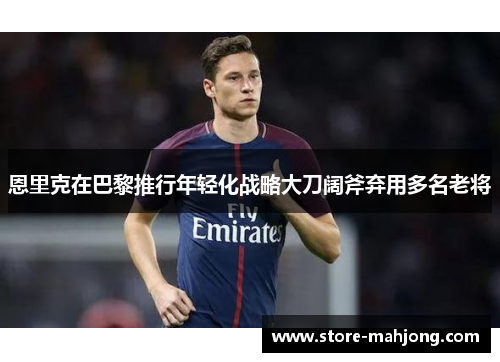 恩里克在巴黎推行年轻化战略大刀阔斧弃用多名老将