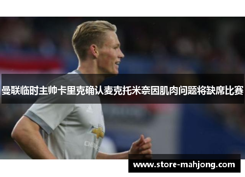 曼联临时主帅卡里克确认麦克托米奈因肌肉问题将缺席比赛