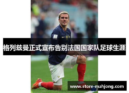 格列兹曼正式宣布告别法国国家队足球生涯