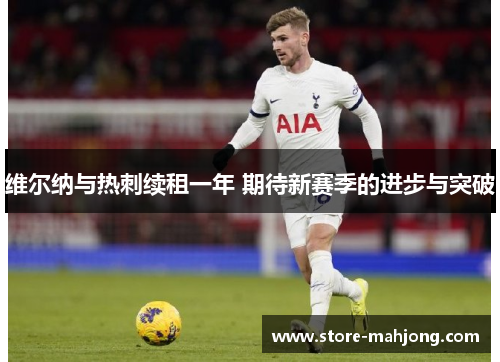 维尔纳与热刺续租一年 期待新赛季的进步与突破