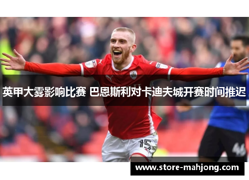英甲大雾影响比赛 巴恩斯利对卡迪夫城开赛时间推迟