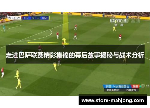 走进巴萨联赛精彩集锦的幕后故事揭秘与战术分析