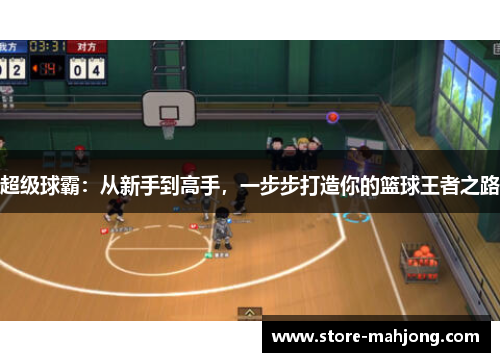 超级球霸：从新手到高手，一步步打造你的篮球王者之路