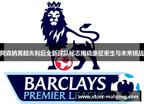阿森纳英超失利后全新球队标志揭晓象征重生与未来挑战
