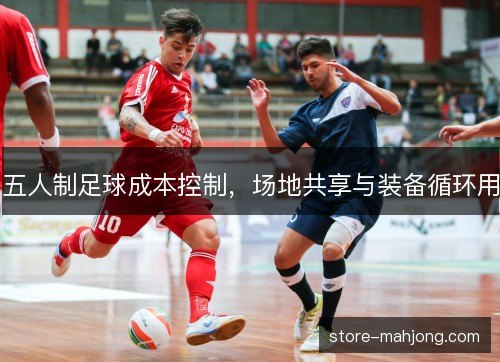 五人制足球成本控制，场地共享与装备循环用