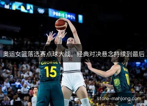 奥运女篮落选赛点球大战，经典对决悬念持续到最后